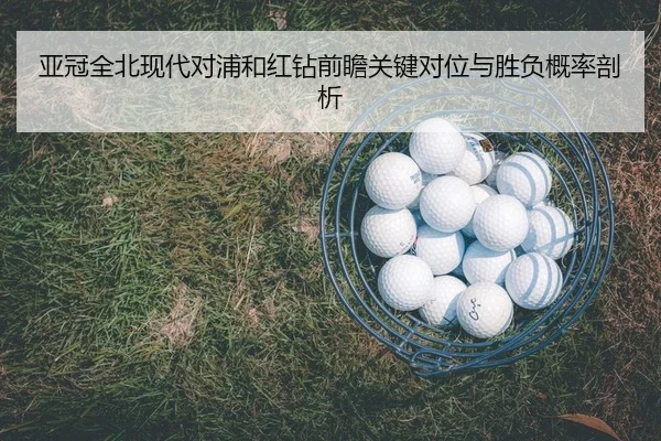亚冠全北现代对浦和红钻前瞻关键对位与胜负概率剖析（PG）